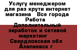 Услугу менеджером для раз крути интернет-магазина - Все города Работа » Дополнительный заработок и сетевой маркетинг   . Свердловская обл.,Алапаевск г.